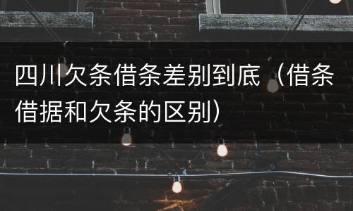 四川欠条借条差别到底（借条借据和欠条的区别）
