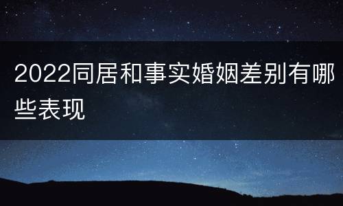 2022同居和事实婚姻差别有哪些表现