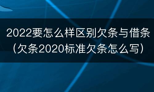 2022要怎么样区别欠条与借条（欠条2020标准欠条怎么写）