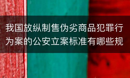 我国放纵制售伪劣商品犯罪行为案的公安立案标准有哪些规定