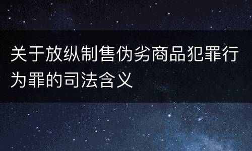 关于放纵制售伪劣商品犯罪行为罪的司法含义