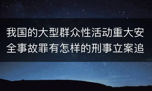 我国的大型群众性活动重大安全事故罪有怎样的刑事立案追诉标准
