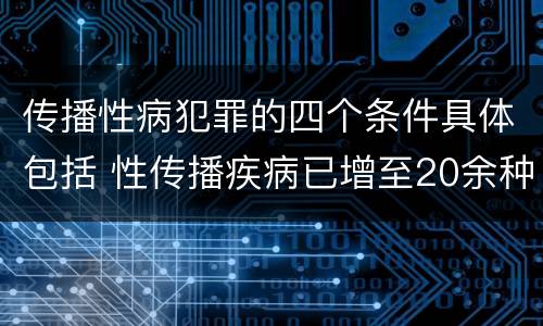 传播性病犯罪的四个条件具体包括 性传播疾病已增至20余种,下列属于性传播疾病的有