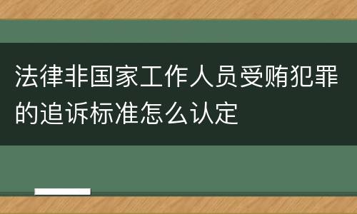 法律非国家工作人员受贿犯罪的追诉标准怎么认定
