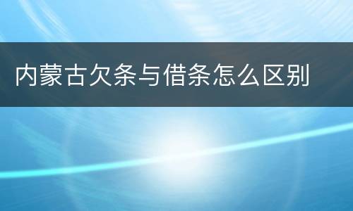 内蒙古欠条与借条怎么区别