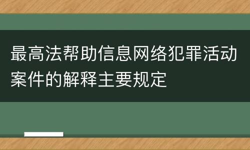 最高法帮助信息网络犯罪活动案件的解释主要规定