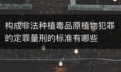 构成非法种植毒品原植物犯罪的定罪量刑的标准有哪些