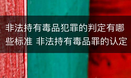 非法持有毒品犯罪的判定有哪些标准 非法持有毒品罪的认定条件