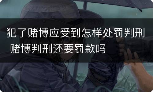 犯了赌博应受到怎样处罚判刑 赌博判刑还要罚款吗
