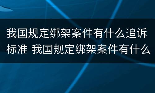 我国规定绑架案件有什么追诉标准 我国规定绑架案件有什么追诉标准吗