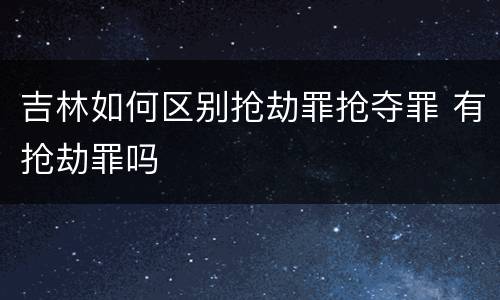 吉林如何区别抢劫罪抢夺罪 有抢劫罪吗
