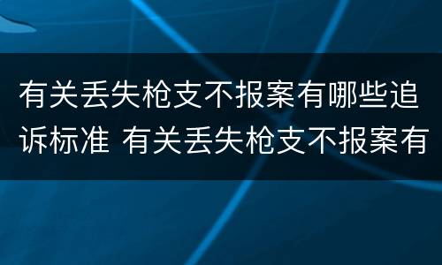 有关丢失枪支不报案有哪些追诉标准 有关丢失枪支不报案有哪些追诉标准