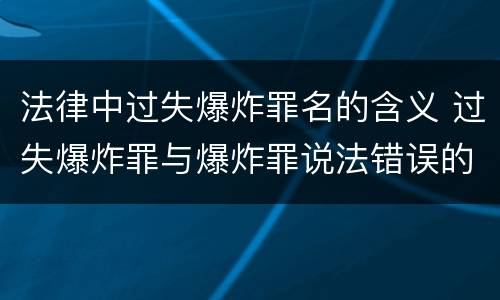 法律中过失爆炸罪名的含义 过失爆炸罪与爆炸罪说法错误的是