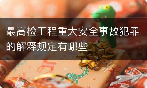 最高检工程重大安全事故犯罪的解释规定有哪些