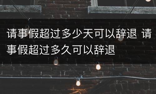 请事假超过多少天可以辞退 请事假超过多久可以辞退