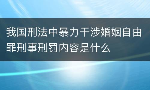 我国刑法中暴力干涉婚姻自由罪刑事刑罚内容是什么