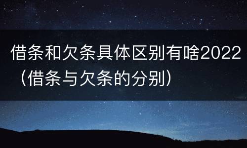 借条和欠条具体区别有啥2022（借条与欠条的分别）