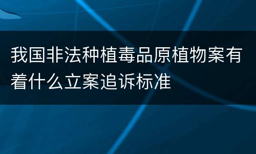 我国非法种植毒品原植物案有着什么立案追诉标准