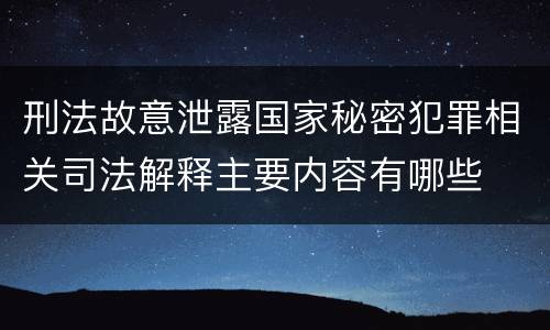 刑法故意泄露国家秘密犯罪相关司法解释主要内容有哪些