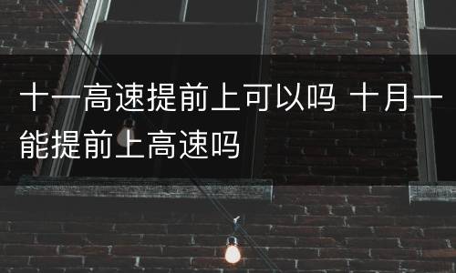 十一高速提前上可以吗 十月一能提前上高速吗