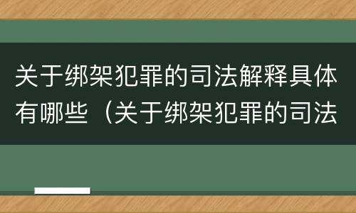 关于绑架犯罪的司法解释具体有哪些（关于绑架犯罪的司法解释具体有哪些情形）