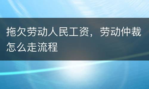 拖欠劳动人民工资，劳动仲裁怎么走流程