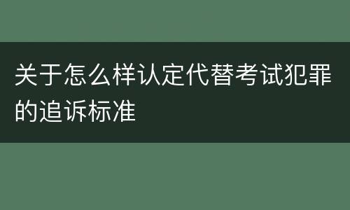 关于怎么样认定代替考试犯罪的追诉标准