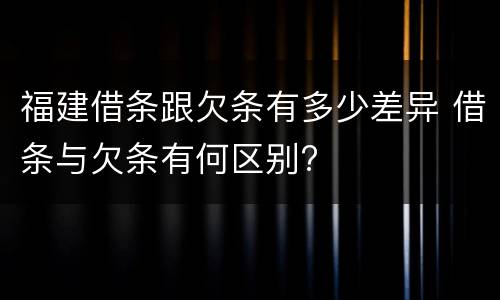 福建借条跟欠条有多少差异 借条与欠条有何区别?