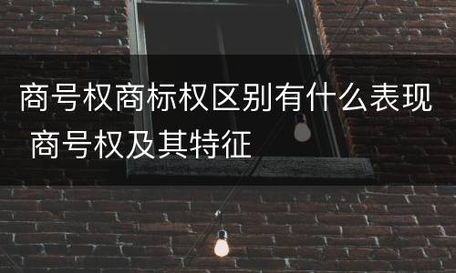 商号权商标权区别有什么表现 商号权及其特征