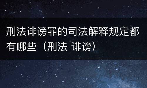 刑法诽谤罪的司法解释规定都有哪些（刑法 诽谤）