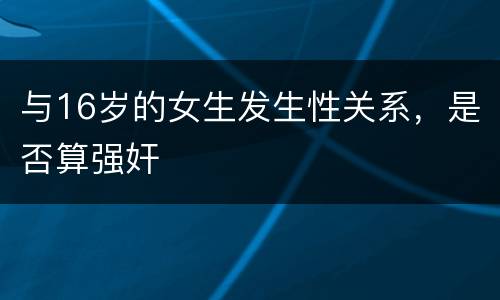 与16岁的女生发生性关系，是否算强奸