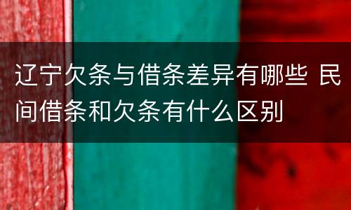 辽宁欠条与借条差异有哪些 民间借条和欠条有什么区别