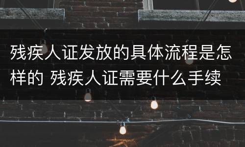 残疾人证发放的具体流程是怎样的 残疾人证需要什么手续