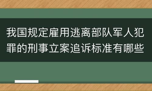 我国规定雇用逃离部队军人犯罪的刑事立案追诉标准有哪些规定