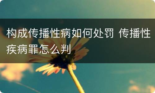构成传播性病如何处罚 传播性疾病罪怎么判