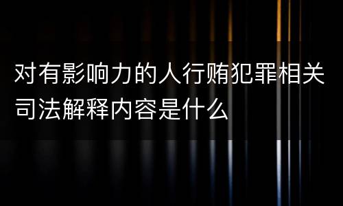 对有影响力的人行贿犯罪相关司法解释内容是什么