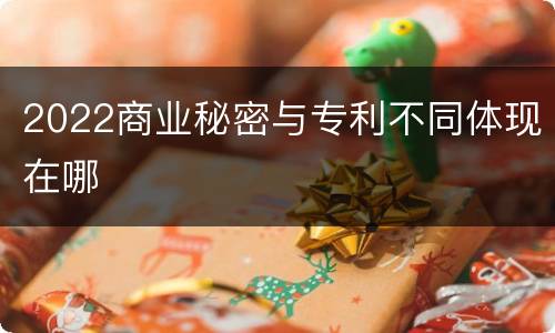 2022商业秘密与专利不同体现在哪