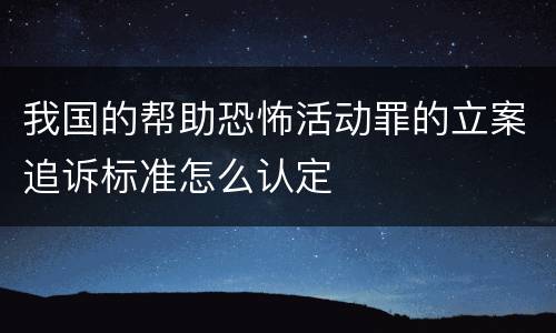 我国的帮助恐怖活动罪的立案追诉标准怎么认定