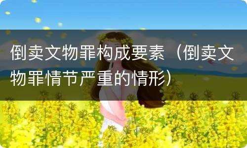 倒卖文物罪构成要素（倒卖文物罪情节严重的情形）