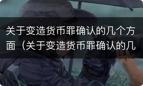关于变造货币罪确认的几个方面（关于变造货币罪确认的几个方面的规定）