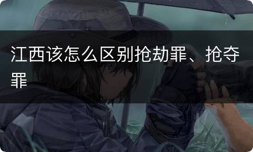 江西该怎么区别抢劫罪、抢夺罪