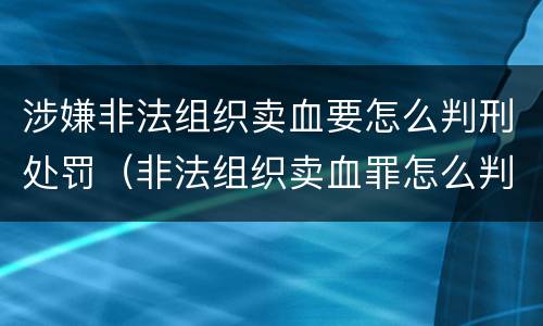 涉嫌非法组织卖血要怎么判刑处罚（非法组织卖血罪怎么判）