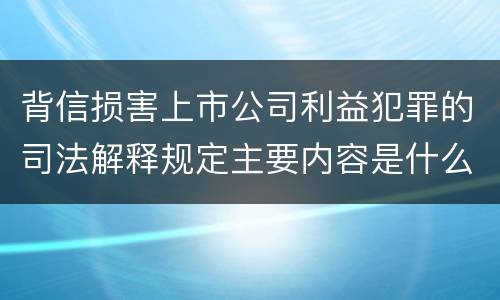 背信损害上市公司利益犯罪的司法解释规定主要内容是什么