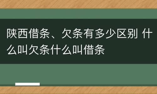 陕西借条、欠条有多少区别 什么叫欠条什么叫借条