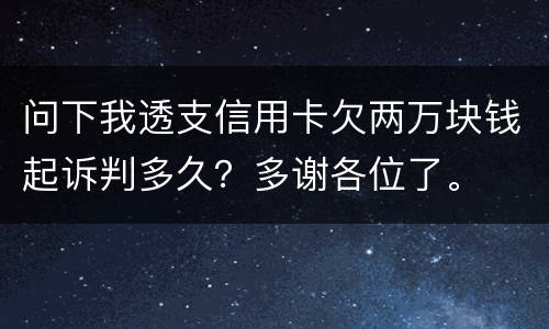 问下我透支信用卡欠两万块钱起诉判多久？多谢各位了。