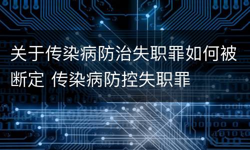 关于传染病防治失职罪如何被断定 传染病防控失职罪
