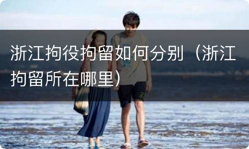 浙江拘役拘留如何分别（浙江拘留所在哪里）
