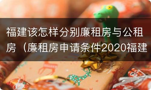 福建该怎样分别廉租房与公租房（廉租房申请条件2020福建）