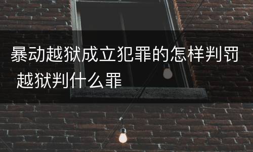 暴动越狱成立犯罪的怎样判罚 越狱判什么罪