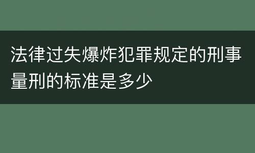 法律过失爆炸犯罪规定的刑事量刑的标准是多少